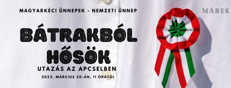2022.03.20 – Magyarkéci Ünnepek – Nemzeti Ünnep – Utazás az ApCselben – Bátrakból Hősök