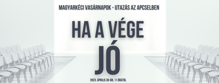 2023.04.30. – Magyarkéci Vasárnapok – Utazás az ApCselben – Ha a vége jó